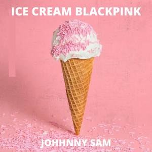 Johhnny Sam《Ice Cream Blackpink》歌词